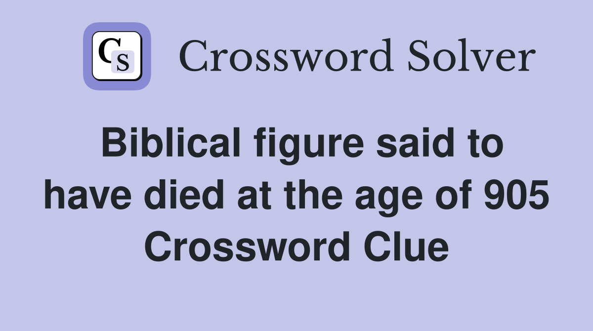 Biblical figure said to have died at the age of 905 Crossword Clue